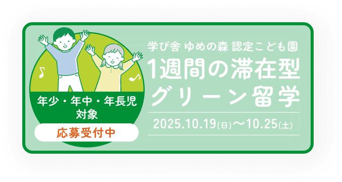学び舎 ゆめの森 認定こども園 1週間の滞在型グリーン留学 2025.10.19(日)〜10.25(土) 年少・年中・年長児対象 応募受付中